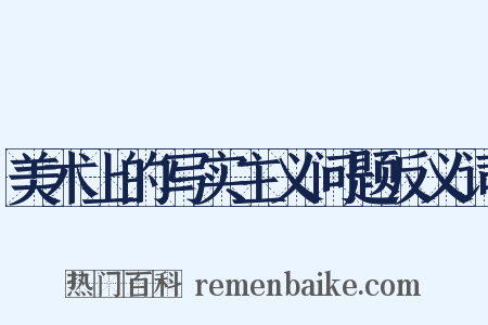 美术上的写实主义问题反义词是什么意思的图片